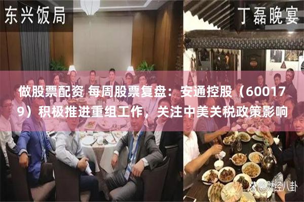 做股票配资 每周股票复盘：安通控股（600179）积极推进重组工作，关注中美关税政策影响