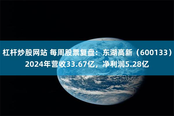 杠杆炒股网站 每周股票复盘：东湖高新（600133）2024年营收33.67亿，净利润5.28亿