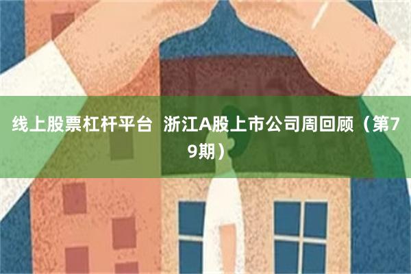 线上股票杠杆平台  浙江A股上市公司周回顾（第79期）