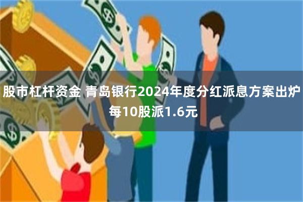 股市杠杆资金 青岛银行2024年度分红派息方案出炉 每10股派1.6元
