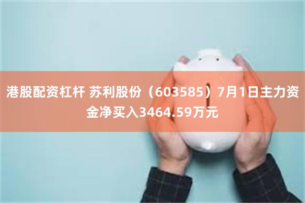 港股配资杠杆 苏利股份（603585）7月1日主力资金净买入3464.59万元