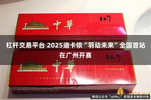 杠杆交易平台 2025迪卡侬“羽动未来”全国首站在广州开赛