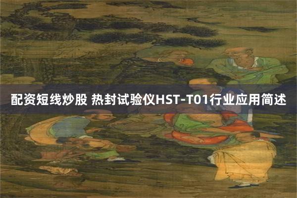 配资短线炒股 热封试验仪HST-T01行业应用简述