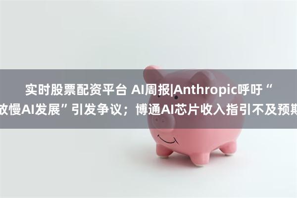 实时股票配资平台 AI周报|Anthropic呼吁“放慢AI发展”引发争议；博通AI芯片收入指引不及预期