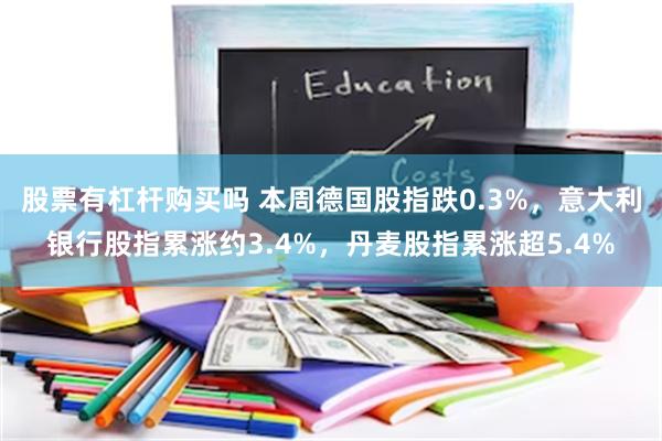 股票有杠杆购买吗 本周德国股指跌0.3%，意大利银行股指累涨约3.4%，丹麦股指累涨超5.4%