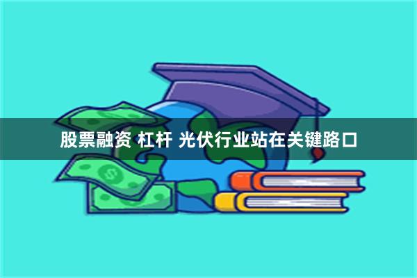 股票融资 杠杆 光伏行业站在关键路口