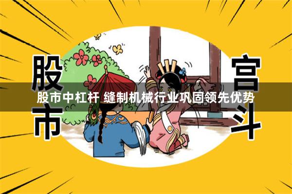 股市中杠杆 缝制机械行业巩固领先优势