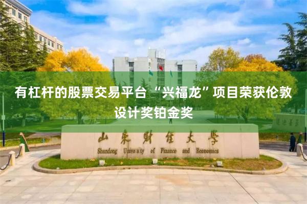 有杠杆的股票交易平台 “兴福龙”项目荣获伦敦设计奖铂金奖