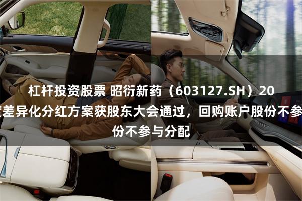 杠杆投资股票 昭衍新药（603127.SH）2024年度差异化分红方案获股东大会通过，回购账户股份不参与分配