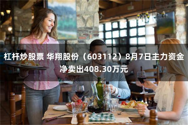 杠杆炒股票 华翔股份（603112）8月7日主力资金净卖出408.30万元