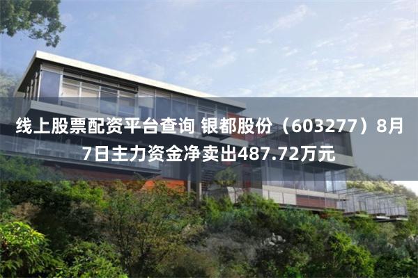 线上股票配资平台查询 银都股份（603277）8月7日主力资金净卖出487.72万元