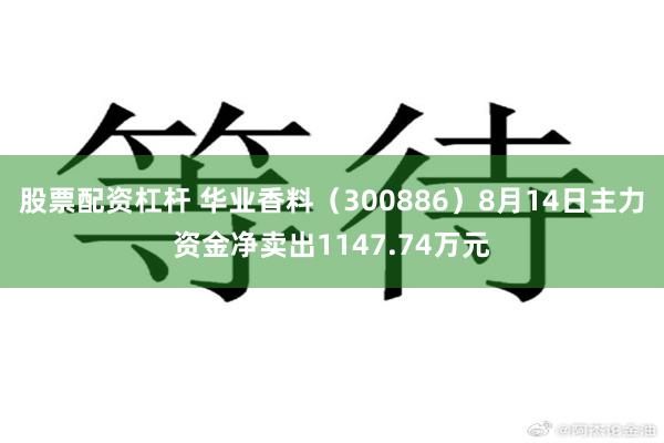 股票配资杠杆 华业香料（300886）8月14日主力资金净卖出1147.74万元