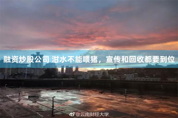 融资炒股公司 泔水不能喂猪，宣传和回收都要到位