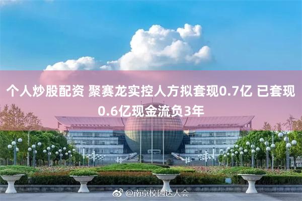 个人炒股配资 聚赛龙实控人方拟套现0.7亿 已套现0.6亿现金流负3年
