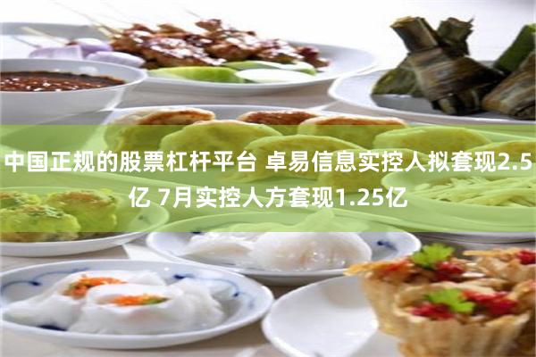 中国正规的股票杠杆平台 卓易信息实控人拟套现2.5亿 7月实控人方套现1.25亿