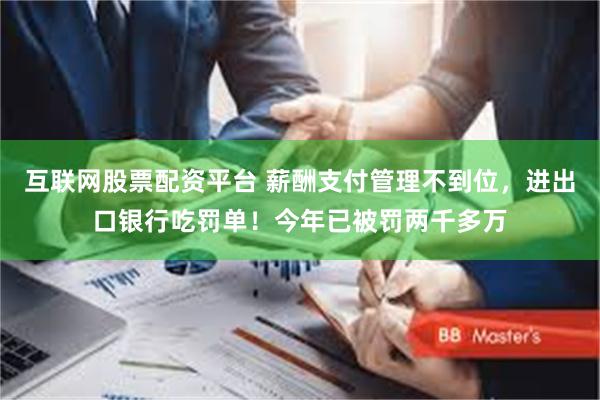 互联网股票配资平台 薪酬支付管理不到位，进出口银行吃罚单！今年已被罚两千多万