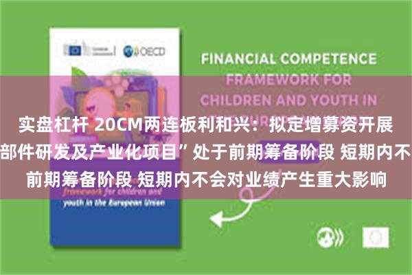 实盘杠杆 20CM两连板利和兴：拟定增募资开展的“半导体设备精密零部件研发及产业化项目”处于前期筹备阶段 短期内不会对业绩产生重大影响