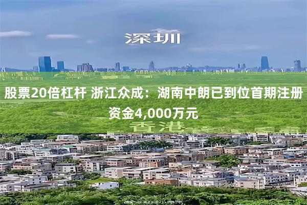 股票20倍杠杆 浙江众成：湖南中朗已到位首期注册资金4,000万元