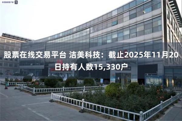 股票在线交易平台 洁美科技：截止2025年11月20日持有人数15,330户