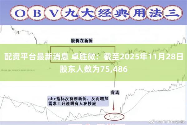 配资平台最新消息 卓胜微：截至2025年11月28日股东人数为75,486