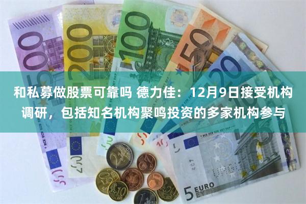和私募做股票可靠吗 德力佳：12月9日接受机构调研，包括知名机构聚鸣投资的多家机构参与