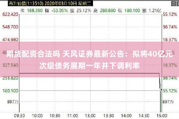 期货配资合法吗 天风证券最新公告：拟将40亿元次级债务展期一年并下调利率