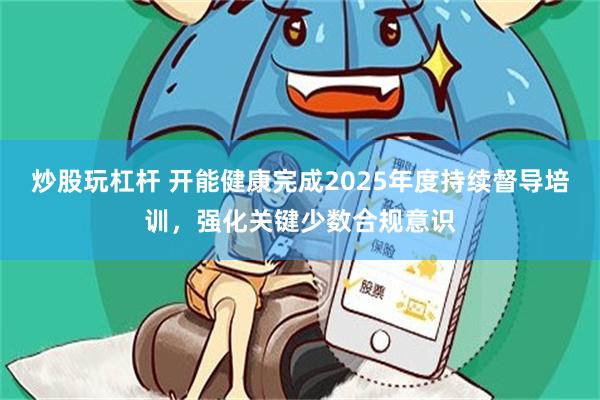 炒股玩杠杆 开能健康完成2025年度持续督导培训，强化关键少数合规意识