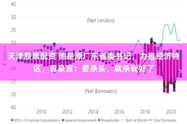 天津股票配资 他是原广东省委书记，力推经济特区，曾豪言：要杀头，就杀我好了