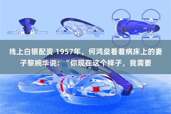 线上白银配资 1957年，何鸿燊看着病床上的妻子黎婉华说：“你现在这个样子，我需要