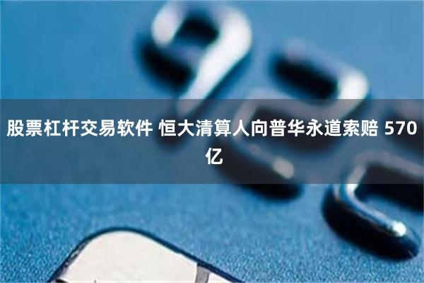 股票杠杆交易软件 恒大清算人向普华永道索赔 570 亿