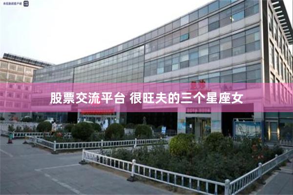 股票交流平台 很旺夫的三个星座女