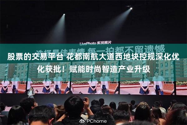 股票的交易平台 花都南航大道西地块控规深化优化获批！赋能时尚智造产业升级