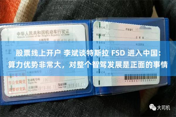股票线上开户 李斌谈特斯拉 FSD 进入中国：算力优势非常大，对整个智驾发展是正面的事情