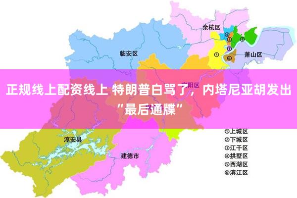 正规线上配资线上 特朗普白骂了，内塔尼亚胡发出“最后通牒”