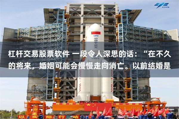 杠杆交易股票软件 一段令人深思的话：“在不久的将来，婚姻可能会慢慢走向消亡。以前结婚是