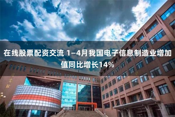 在线股票配资交流 1—4月我国电子信息制造业增加值同比增长14%
