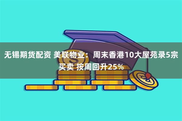 无锡期货配资 美联物业：周末香港10大屋苑录5宗买卖 按周回升25%