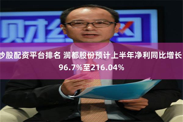 炒股配资平台排名 润都股份预计上半年净利同比增长196.7%至216.04%