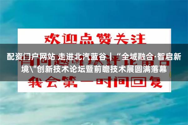 配资门户网站 走进北汽蓝谷|“全域融合·智启新境