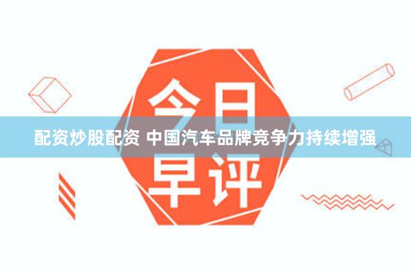 配资炒股配资 中国汽车品牌竞争力持续增强