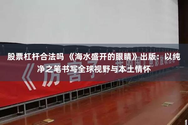 股票杠杆合法吗 《海水盛开的眼睛》出版:以纯净之笔书写全球视野与本土情怀