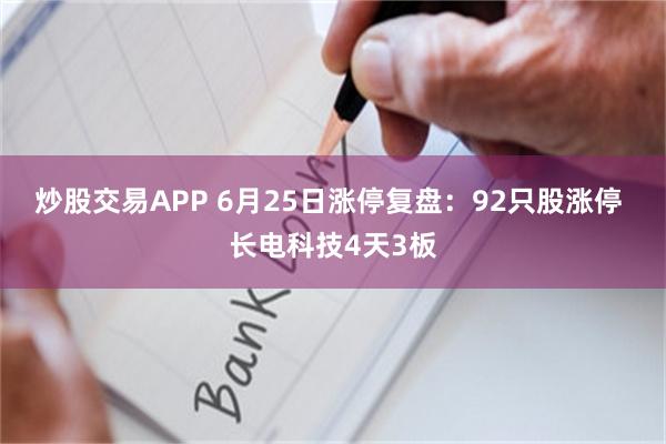 炒股交易APP 6月25日涨停复盘：92只股涨停 长电科技4天3板