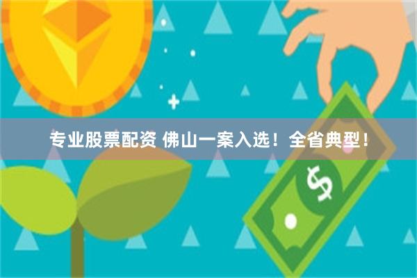 专业股票配资 佛山一案入选!全省典型!