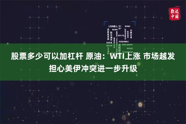 股票多少可以加杠杆 原油:WTI上涨 市场越发担心美伊冲突进一步升级