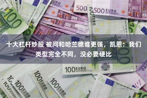 十大杠杆炒股 被问和哈兰德谁更强,凯恩:我们类型完全不同,没必要硬比