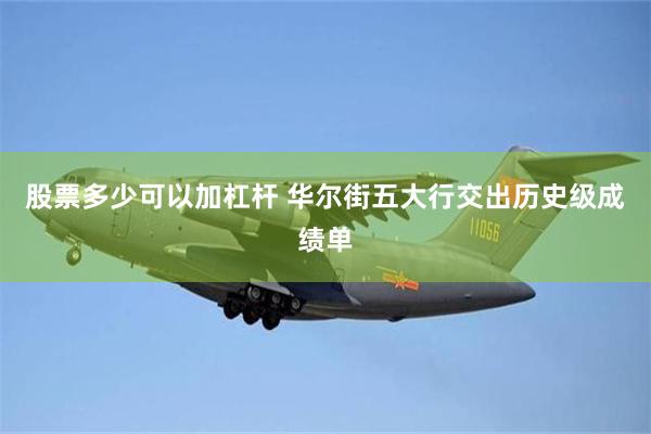 股票多少可以加杠杆 华尔街五大行交出历史级成绩单