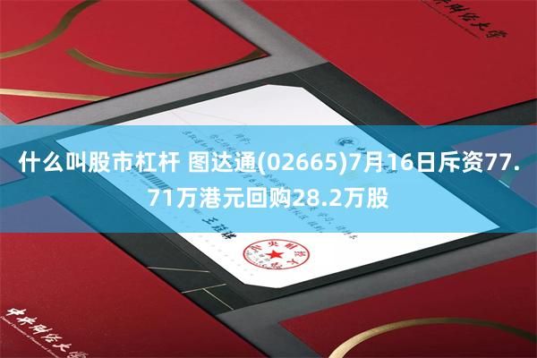 什么叫股市杠杆 图达通(02665)7月16日斥资77.71万港元回购28.2万股