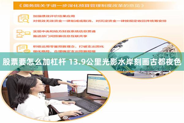 股票要怎么加杠杆 13.9公里光影水岸刻画古都夜色