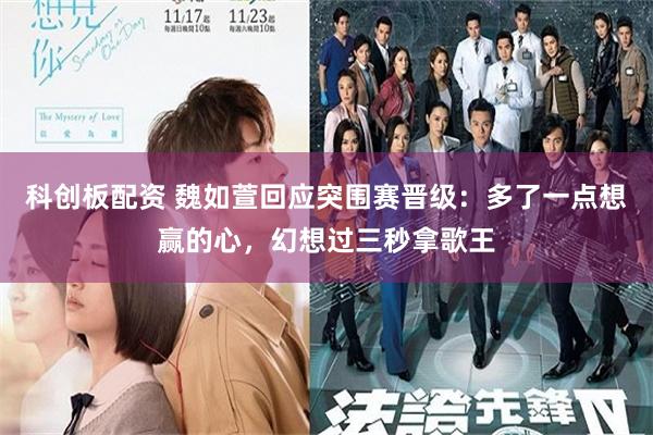科创板配资 魏如萱回应突围赛晋级：多了一点想赢的心，幻想过三秒拿歌王