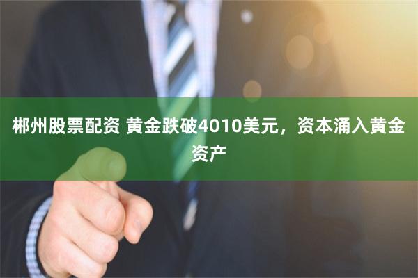 郴州股票配资 黄金跌破4010美元，资本涌入黄金资产